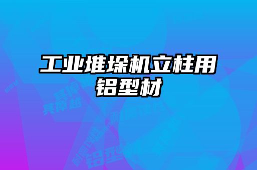工業堆垛機立柱用鋁型材