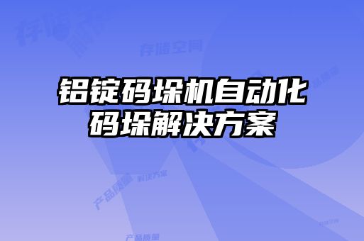 鋁錠碼垛機自動化碼垛解決方案