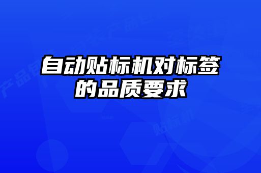 自動貼標(biāo)機對標(biāo)簽的品質(zhì)要求